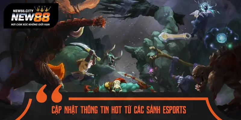 Cập nhật thông tin hot từ các sảnh Esports